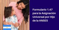completar y presentar el Formulario 1.47 para la asignación universal por hijo de ANSES
